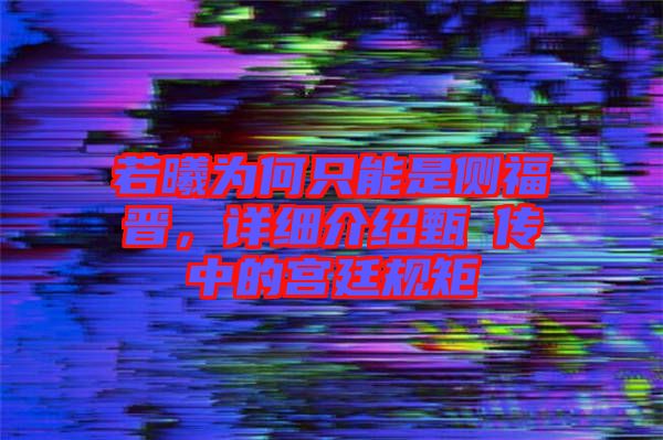 若曦為何只能是側(cè)福晉，詳細(xì)介紹甄嬛傳中的宮廷規(guī)矩