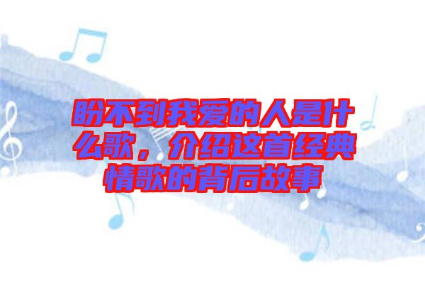 盼不到我愛的人是什么歌，介紹這首經(jīng)典情歌的背后故事