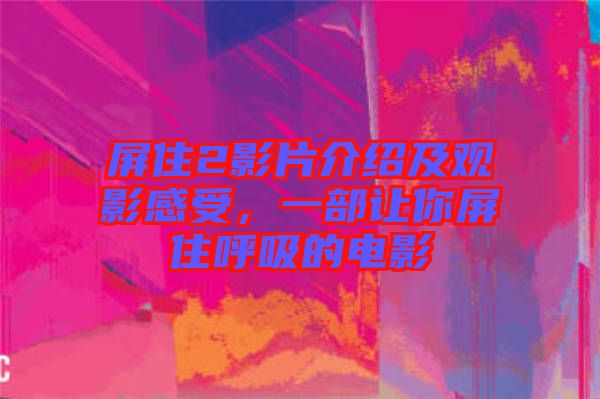 屏住2影片介紹及觀影感受，一部讓你屏住呼吸的電影