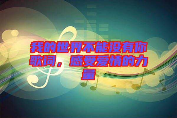 我的世界不能沒(méi)有你歌詞，感受愛(ài)情的力量