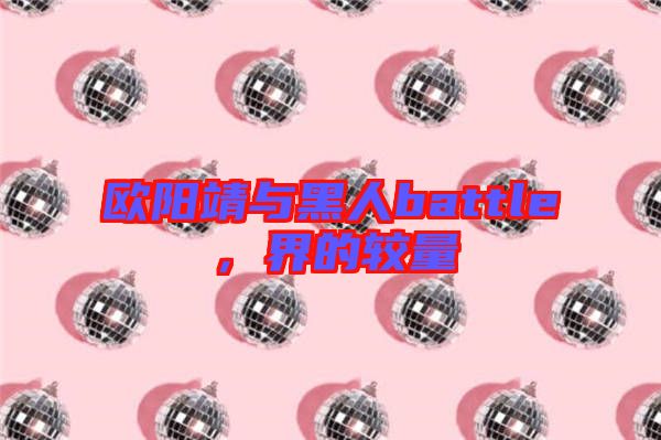 歐陽(yáng)靖與黑人battle，界的較量