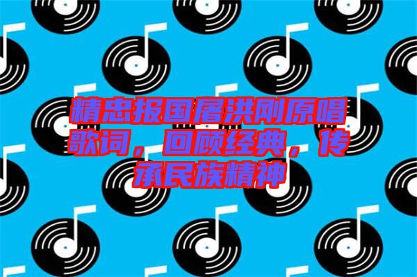 精忠報國屠洪剛原唱歌詞，回顧經(jīng)典，傳承民族精神