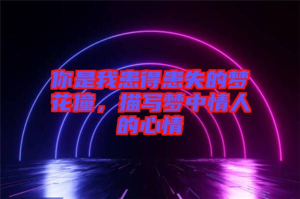 你是我患得患失的夢花僮，描寫夢中情人的心情