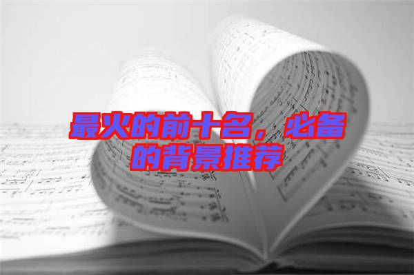 最火的前十名，必備的背景推薦