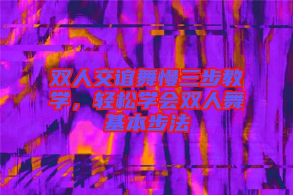 雙人交誼舞慢三步教學(xué)，輕松學(xué)會雙人舞基本步法