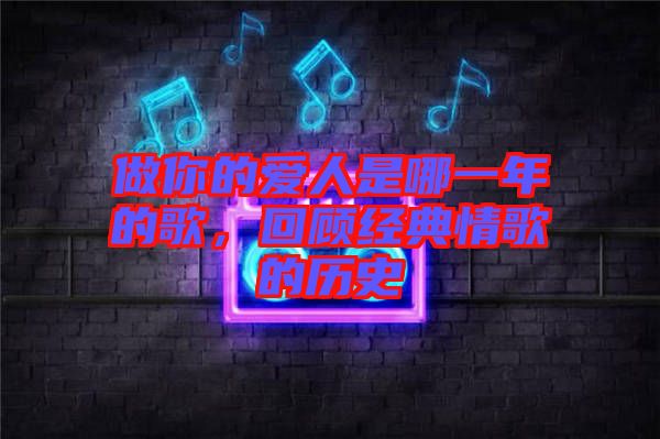 做你的愛人是哪一年的歌，回顧經典情歌的歷史