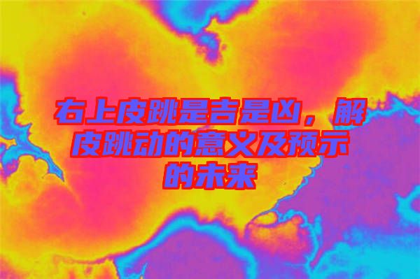右上皮跳是吉是兇，解皮跳動的意義及預示的未來