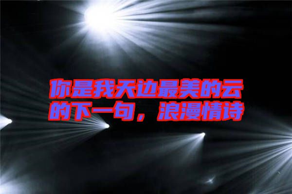 你是我天邊最美的云的下一句，浪漫情詩