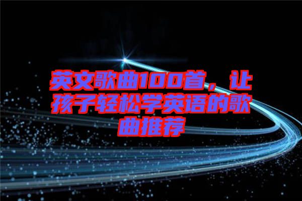 英文歌曲100首，讓孩子輕松學英語的歌曲推薦