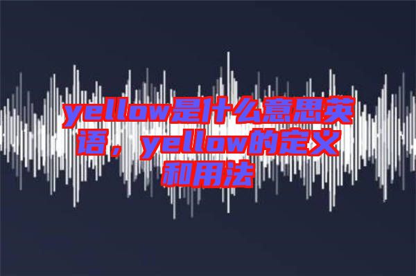 yellow是什么意思英語，yellow的定義和用法