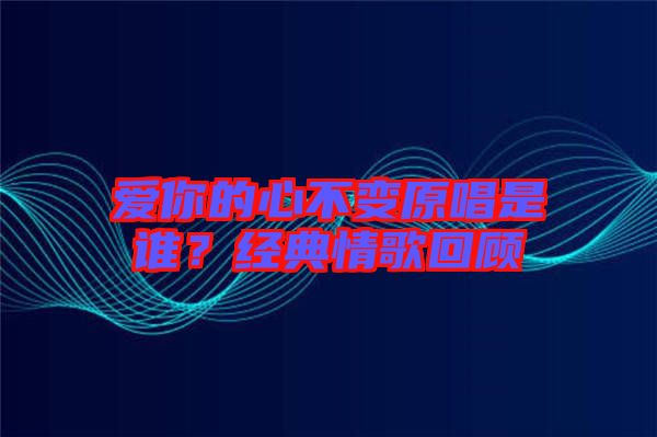 愛(ài)你的心不變?cè)钦l(shuí)？經(jīng)典情歌回顧