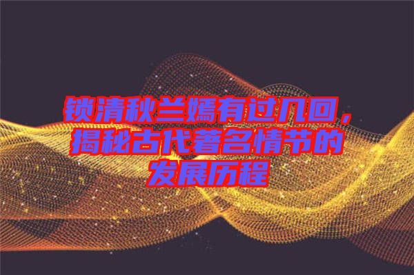 鎖清秋蘭嫣有過幾回，揭秘古代著名情節(jié)的發(fā)展歷程