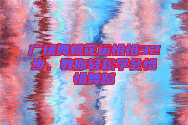 廣場舞桃花運恰恰32步，教你輕松學(xué)會恰恰舞蹈