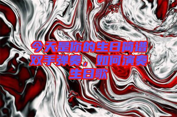 今天是你的生日簡譜雙手彈奏，如何演奏生日歌