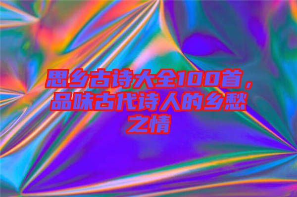 思鄉(xiāng)古詩大全100首，品味古代詩人的鄉(xiāng)愁之情