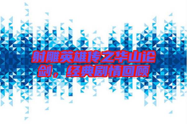 射雕英雄傳之華山論劍，經(jīng)典劇情回顧