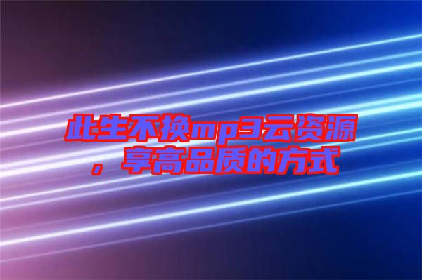 此生不換mp3云資源，享高品質(zhì)的方式
