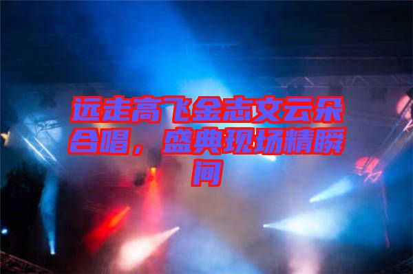 遠走高飛金志文云朵合唱，盛典現(xiàn)場精瞬間