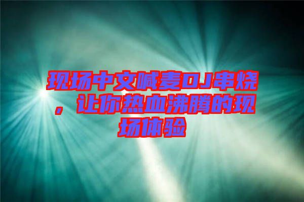 現(xiàn)場中文喊麥DJ串燒，讓你熱血沸騰的現(xiàn)場體驗