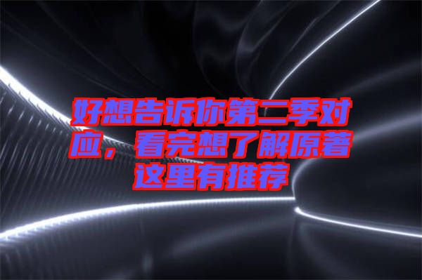 好想告訴你第二季對(duì)應(yīng)，看完想了解原著這里有推薦