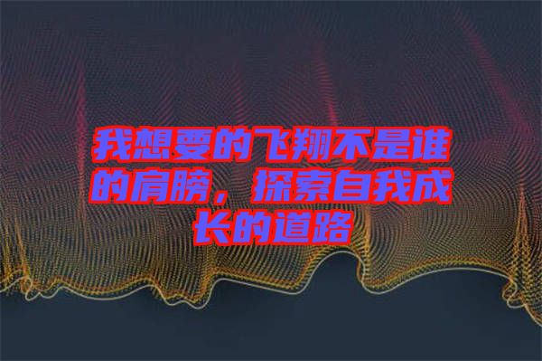 我想要的飛翔不是誰(shuí)的肩膀，探索自我成長(zhǎng)的道路