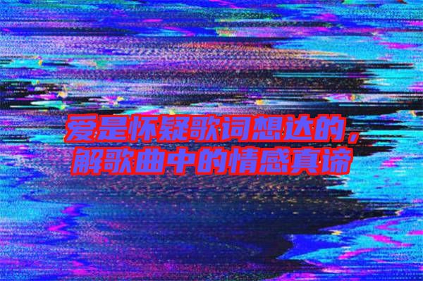愛是懷疑歌詞想達(dá)的，解歌曲中的情感真諦