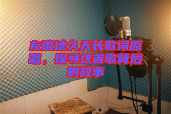 友誼地久天長歌詞原唱，探尋這首歌背后的故事
