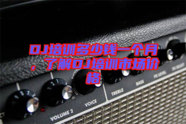 DJ培訓(xùn)多少錢一個月，了解DJ培訓(xùn)市場價格