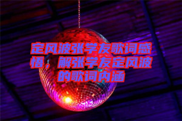 定風(fēng)波張學(xué)友歌詞感悟，解張學(xué)友定風(fēng)波的歌詞內(nèi)涵