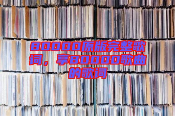 80000原版完整歌詞，享80000歌曲的歌詞