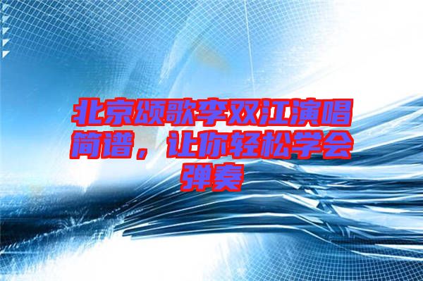 北京頌歌李雙江演唱簡譜，讓你輕松學(xué)會彈奏