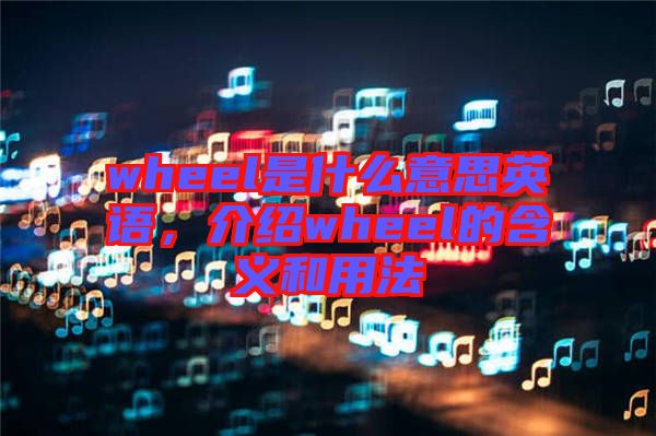 wheel是什么意思英語(yǔ)，介紹wheel的含義和用法