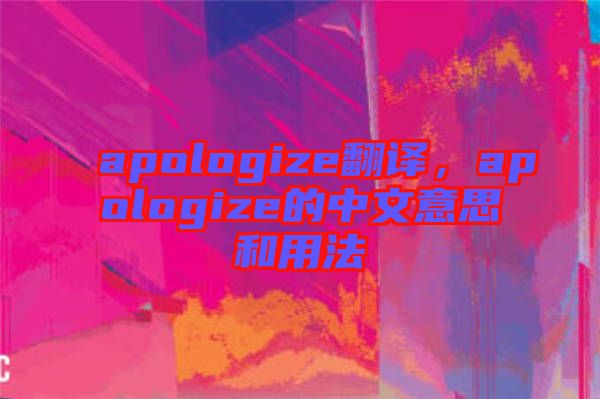 apologize翻譯，apologize的中文意思和用法