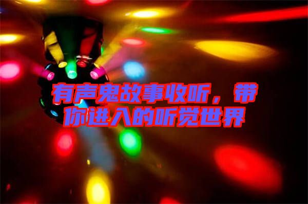 有聲鬼故事收聽，帶你進(jìn)入的聽覺世界