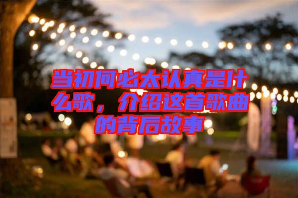 當初何必太認真是什么歌，介紹這首歌曲的背后故事