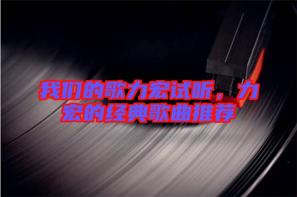 我們的歌力宏試聽(tīng)，力宏的經(jīng)典歌曲推薦