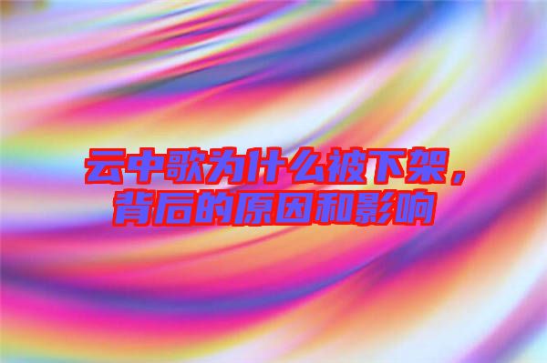 云中歌為什么被下架，背后的原因和影響