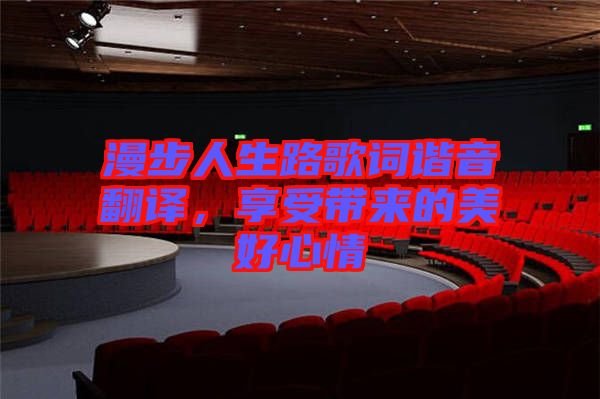 漫步人生路歌詞諧音翻譯，享受帶來的美好心情