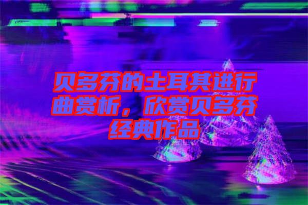 貝多芬的土耳其進(jìn)行曲賞析，欣賞貝多芬經(jīng)典作品