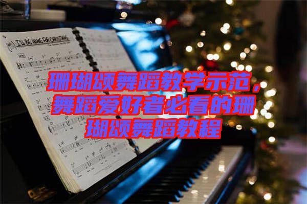 珊瑚頌舞蹈教學(xué)示范，舞蹈愛好者必看的珊瑚頌舞蹈教程