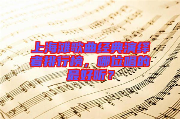 上海灘歌曲經(jīng)典演繹者排行榜，哪位唱的最好聽(tīng)？