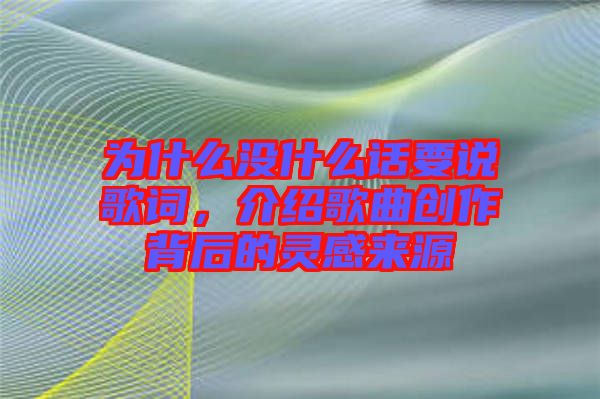 為什么沒什么話要說歌詞，介紹歌曲創(chuàng)作背后的靈感來源