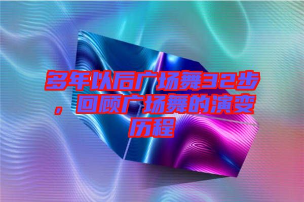多年以后廣場(chǎng)舞32步，回顧廣場(chǎng)舞的演變歷程