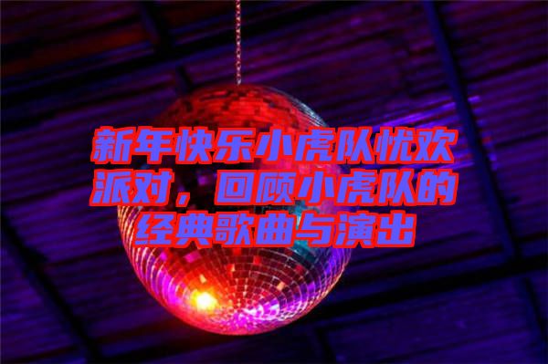 新年快樂小虎隊?wèi)n歡派對，回顧小虎隊的經(jīng)典歌曲與演出