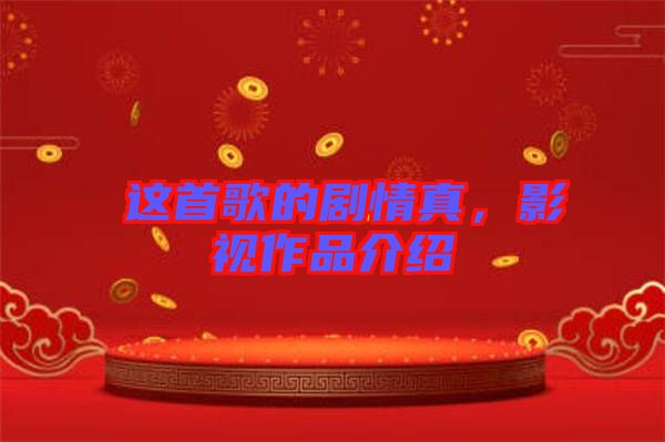 囍這首歌的劇情真，影視作品介紹