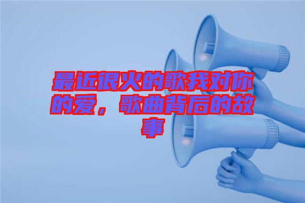 最近很火的歌我對你的愛，歌曲背后的故事