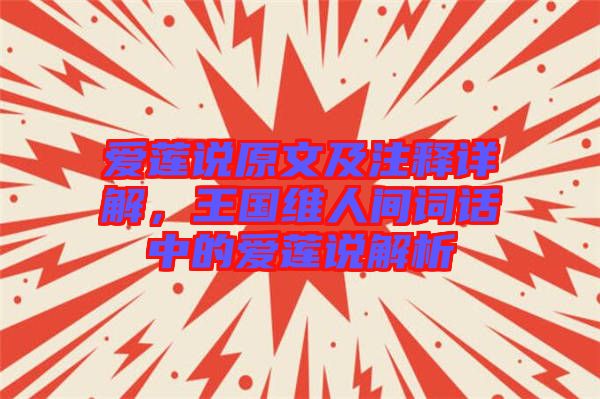 愛蓮說原文及注釋詳解，王國維人間詞話中的愛蓮說解析