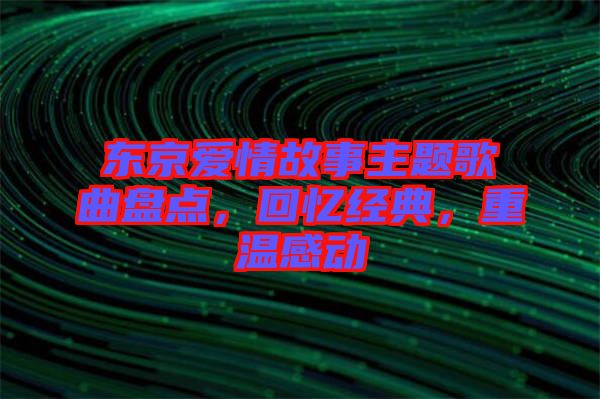 東京愛情故事主題歌曲盤點，回憶經(jīng)典，重溫感動
