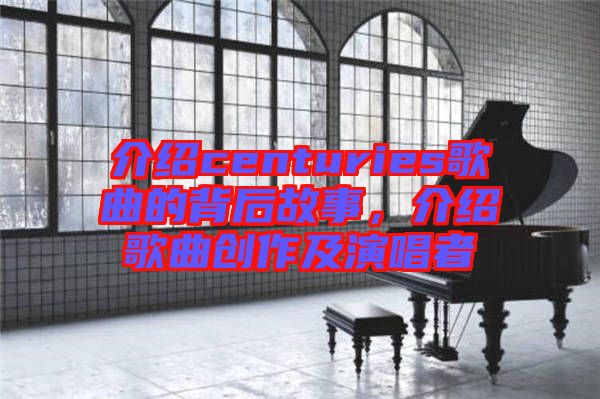 介紹centuries歌曲的背后故事，介紹歌曲創(chuàng)作及演唱者