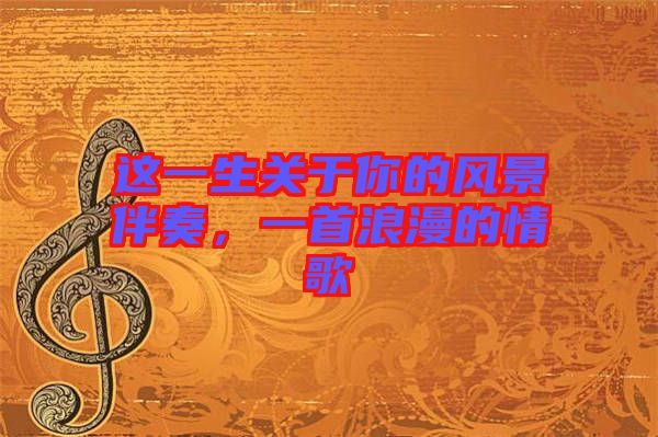 這一生關(guān)于你的風景伴奏，一首浪漫的情歌